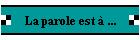 La parole est  ...