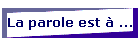 La parole est  ...